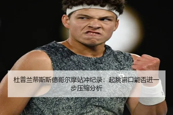 杜普兰蒂斯斯德哥尔摩站冲纪录：起跳窗口能否进一步压缩分析