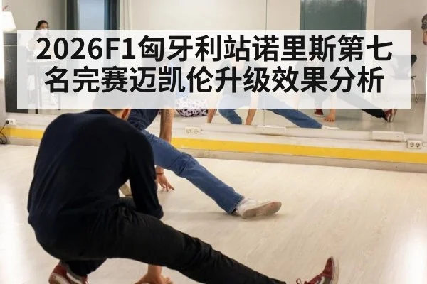 2026F1匈牙利站诺里斯第七名完赛迈凯伦升级效果分析