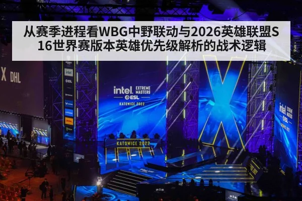 从赛季进程看WBG中野联动与2026英雄联盟S16世界赛版本英雄优先级解析的战术逻辑