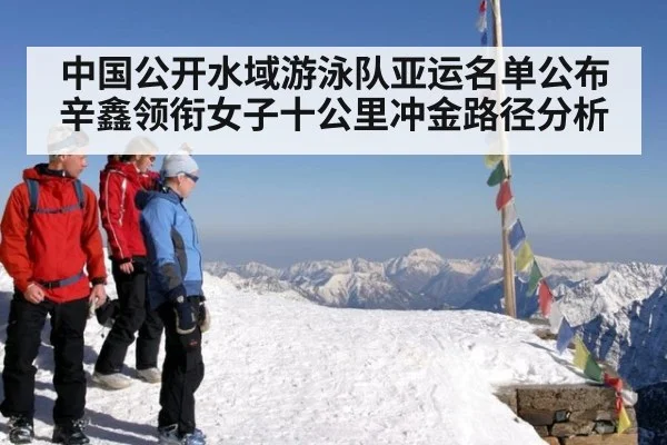 中国公开水域游泳队亚运名单公布 辛鑫领衔女子十公里冲金路径分析