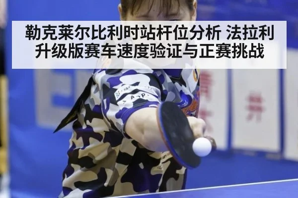勒克莱尔比利时站杆位分析 法拉利升级版赛车速度验证与正赛挑战