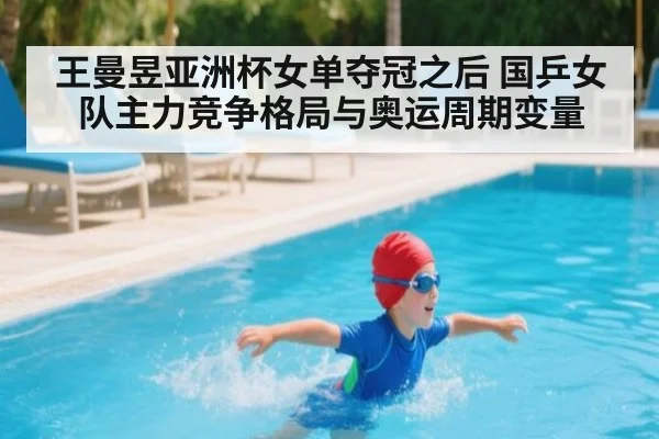 王曼昱亚洲杯女单夺冠之后 国乒女队主力竞争格局与奥运周期变量